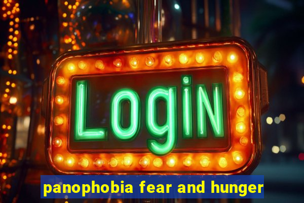 panophobia fear and hunger